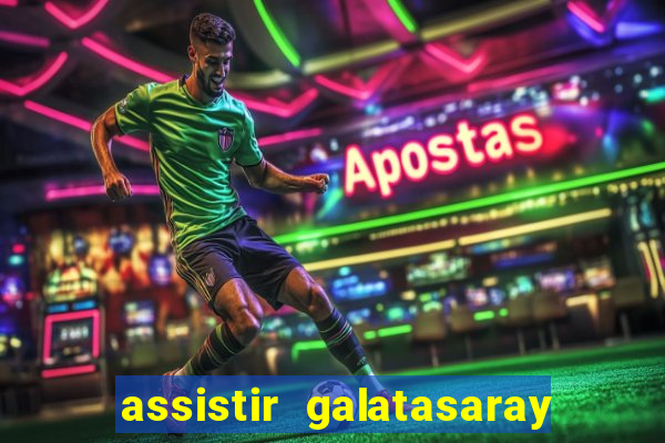 assistir galatasaray ao vivo